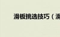 滑板挑选技巧（滑板应该如何挑选）