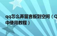 qq怎么弄留言板到空间（QQ空间图文模块如何在QQ留言中使用教程）