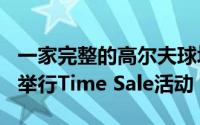 一家完整的高尔夫球场服务提供商11月4日将举行Time Sale活动