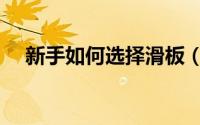 新手如何选择滑板（新手怎么选择滑板）