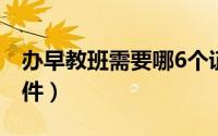 办早教班需要哪6个证（办早教班需要哪些证件）
