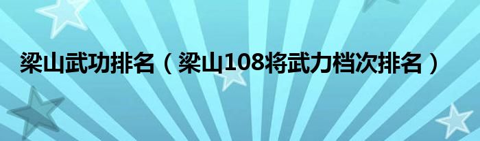 梁山武功排名（梁山108将武力档次排名）