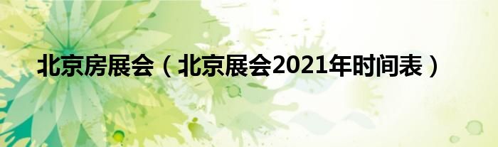 北京房展会（北京展会2021年时间表）