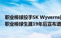 职业棒球投手SK Wyverns投手Chae Byung-yong在结束职业棒球生涯19年后宣布退休