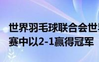 世界羽毛球联合会世界巡回赛750法网女单决赛中以2-1赢得冠军