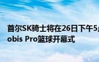 首尔SK骑士将在26日下午5点在蚕室学生体育馆举行现代Mobis Pro篮球开幕式
