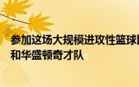 参加这场大规模进攻性篮球比赛的两支球队是休斯顿火箭队和华盛顿奇才队