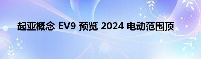 起亚概念 EV9 预览 2024 电动范围顶