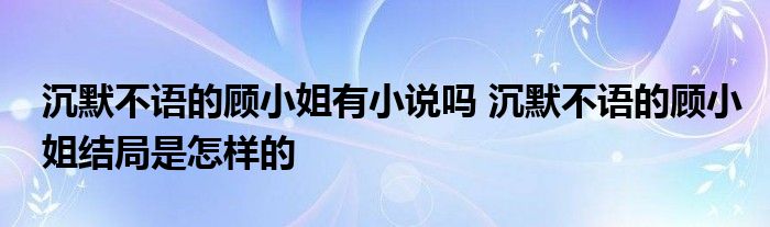 沉默不语的顾小姐有小说吗 沉默不语的顾小姐结局是怎样的