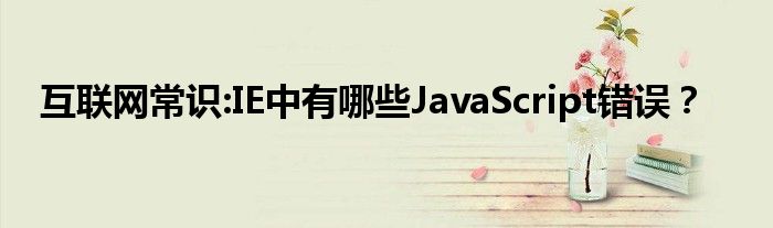 互联网常识:IE中有哪些JavaScript错误？