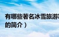有哪些著名冰雪旅游项目（著名冰雪旅游项目的简介）