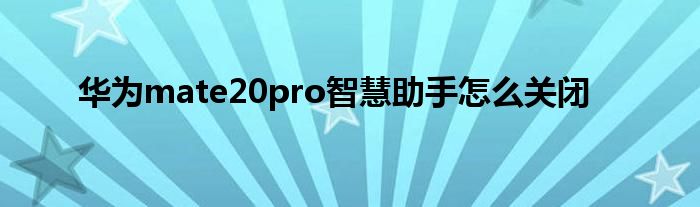 华为mate20pro智慧助手怎么关闭