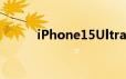 iPhone15Ultra将取代ProMax