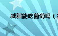 减脂能吃葡萄吗（减脂可以吃葡萄吗）
