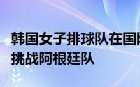 韩国女子排球队在国际排联女子排球世界杯上挑战阿根廷队