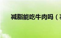 减脂能吃牛肉吗（减脂能不能吃牛肉）