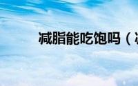 减脂能吃饱吗（减脂是否能吃饱）