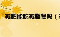 减肥能吃减脂餐吗（减肥可以吃减脂餐吗）