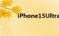 iPhone15Ultra将取代ProMax