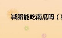 减脂能吃南瓜吗（减脂能不能吃南瓜）