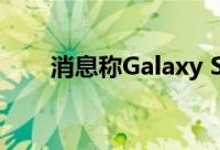 消息称Galaxy S23电池容量缩水5%