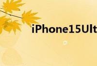iPhone15Ultra将取代ProMax
