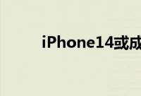 iPhone14或成史上销量最差机型