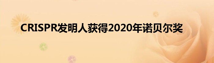 CRISPR发明人获得2020年诺贝尔奖