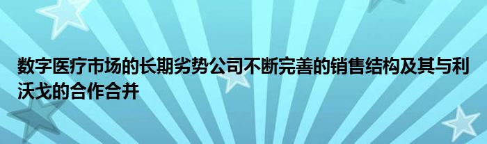 数字医疗市场的长期劣势公司不断完善的销售结构及其与利沃戈的合作合并