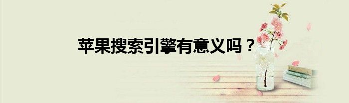 苹果搜索引擎有意义吗？