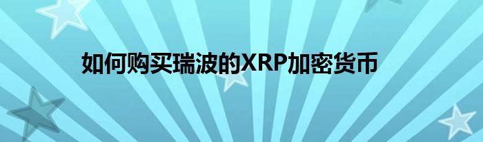 如何购买瑞波的XRP加密货币