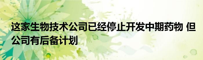 这家生物技术公司已经停止开发中期药物 但公司有后备计划