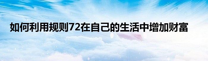 如何利用规则72在自己的生活中增加财富