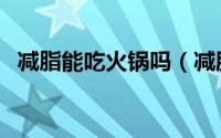 减脂能吃火锅吗（减肥期间可以吃火锅吗）