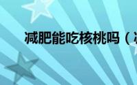 减肥能吃核桃吗（减肥能不能吃核桃）