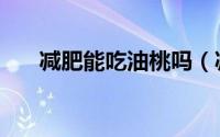 减肥能吃油桃吗（减肥能不能吃油桃）