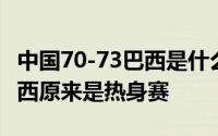 中国70-73巴西是什么情况 中国中国70-73巴西原来是热身赛