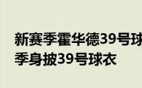 新赛季霍华德39号球衣 为什么魔兽要在新赛季身披39号球衣