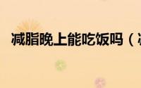 减脂晚上能吃饭吗（减脂晚上能不能吃饭）
