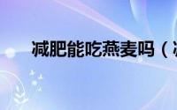 减肥能吃燕麦吗（减肥可以吃燕麦吗）