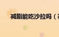 减脂能吃沙拉吗（减肥可以吃沙拉吗）