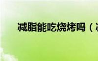 减脂能吃烧烤吗（减肥可以吃烧烤吗）