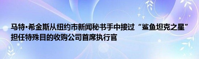 马特·希金斯从纽约市新闻秘书手中接过“鲨鱼坦克之星”担任特殊目的收购公司首席执行官
