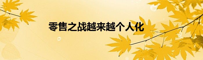 零售之战越来越个人化