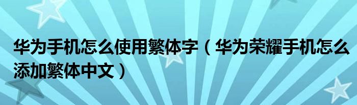 华为手机怎么使用繁体字（华为荣耀手机怎么添加繁体中文）