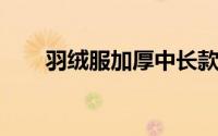 羽绒服加厚中长款充绒量一般是多少