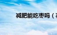 减肥能吃枣吗（减肥能不能吃枣）