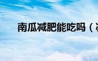 南瓜减肥能吃吗（减肥可以吃南瓜吗）