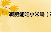 减肥能吃小米吗（减肥能不能吃小米）