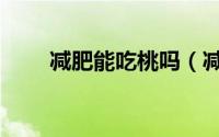 减肥能吃桃吗（减肥能不能吃桃子）